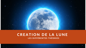 La Création de la Lune : les différentes théories